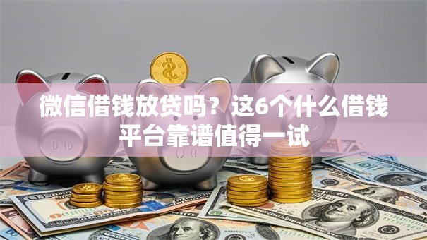 微信借钱放贷吗？这6个什么借钱平台靠谱值得一试