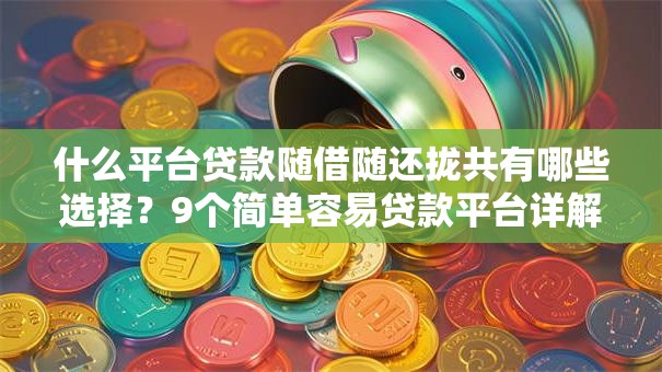 什么平台贷款随借随还拢共有哪些选择？9个简单容易贷款平台详解