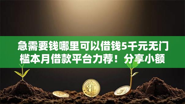 急需要钱哪里可以借钱5千元无门槛本月借款平台力荐！分享小额网贷口子5千元无门槛借款