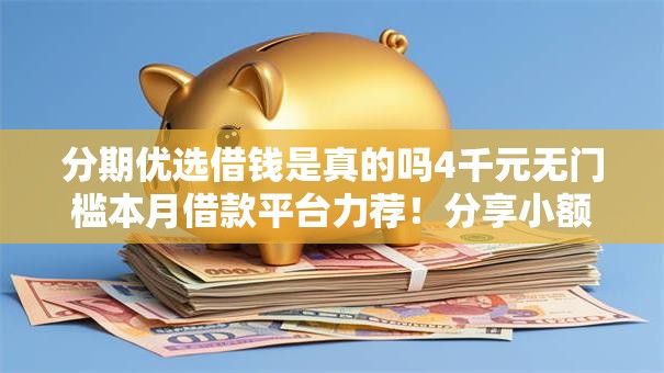 分期优选借钱是真的吗4千元无门槛本月借款平台力荐！分享小额网贷口子4千元无门槛借款