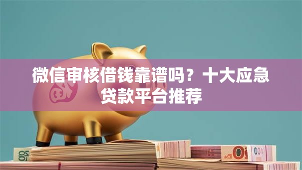 微信审核借钱靠谱吗？十大应急贷款平台推荐