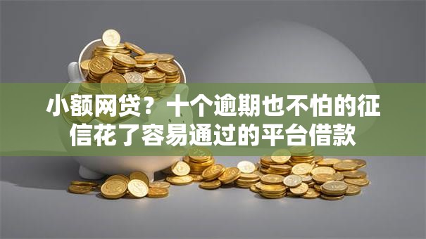 小额网贷？十个逾期也不怕的征信花了容易通过的平台借款