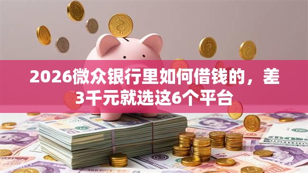 2026微众银行里如何借钱的，差3千元就选这6个平台
