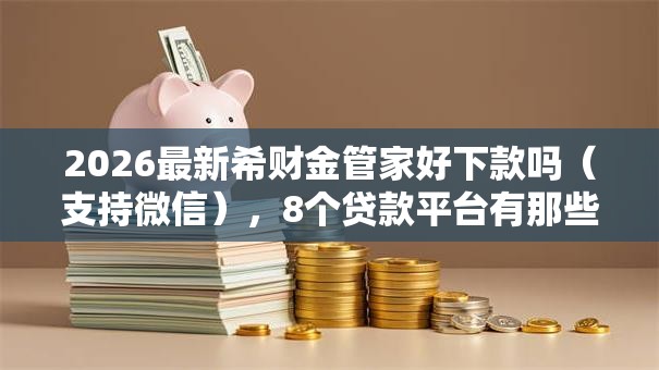2026最新希财金管家好下款吗（支持微信），8个贷款平台有那些无私分享