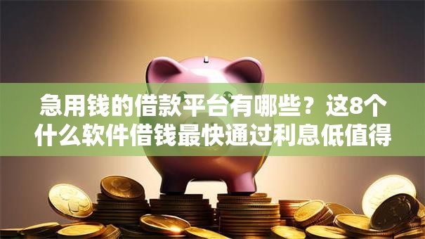 急用钱的借款平台有哪些？这8个什么软件借钱最快通过利息低值得一试