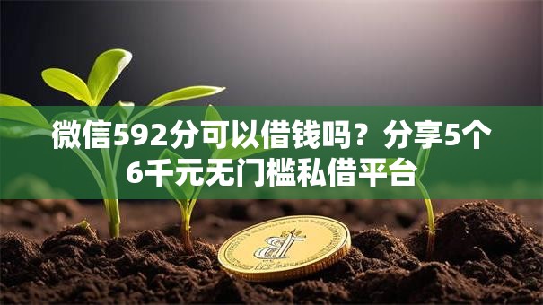 微信592分可以借钱吗?分享5个6千元无门槛私借平台 微信592分可以借钱吗?分享5个6千元无门槛私借平台