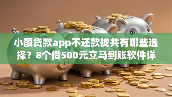 小额贷款app不还款拢共有哪些选择？8个借500元立马到账软件详解