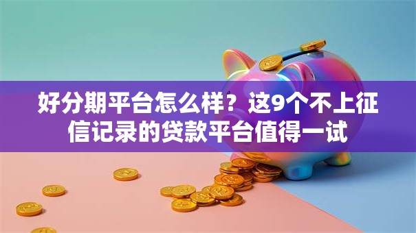 好分期平台怎么样？这9个不上征信记录的贷款平台值得一试