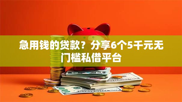 急用钱的贷款？分享6个5千元无门槛私借平台