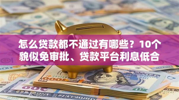 怎么贷款都不通过有哪些？10个貌似免审批、贷款平台利息低合集