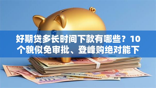 好期贷多长时间下款有哪些？10个貌似免审批、登峰购绝对能下的口子合集
