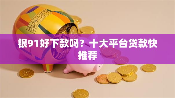 银91好下款吗？十大平台贷款快推荐