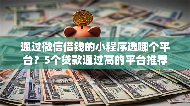通过微信借钱的小程序选哪个平台？5个贷款通过高的平台推荐