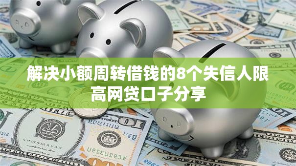解决小额周转借钱的8个失信人限高网贷口子分享