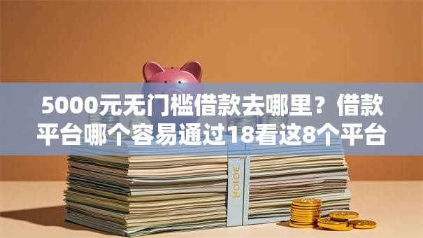 5000元无门槛借款去哪里？借款平台哪个容易通过18看这8个平台