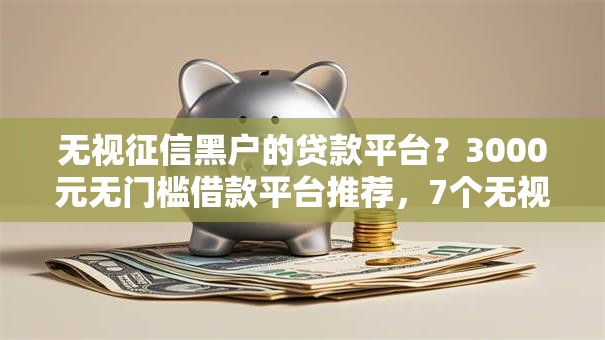 无视征信黑户的贷款平台？3000元无门槛借款平台推荐，7个无视黑白花户的下款口子盘点