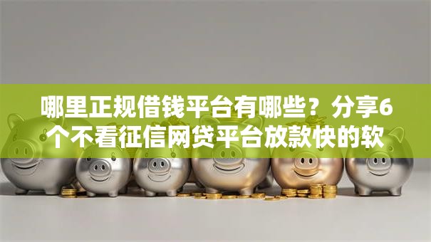 哪里正规借钱平台有哪些？分享6个不看征信网贷平台放款快的软件