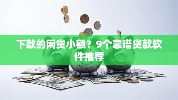 下款的网贷小额？9个靠谱贷款软件推荐
