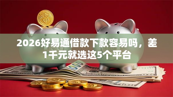 2026好易通借款下款容易吗,差1千元就选这5个平台 2026好易通借款下款容易吗,差1千元就选这5个平台