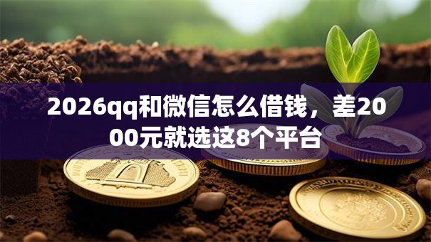 2026qq和微信怎么借钱，差2000元就选这8个平台