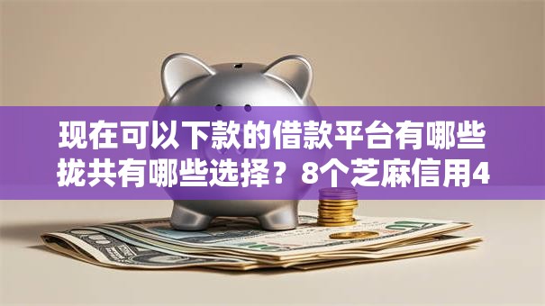 现在可以下款的借款平台有哪些拢共有哪些选择?8个芝麻信用439分下款的平台详解 现在可以下款的借款平台有哪些拢共有哪些选择?8个芝麻信用439分下款的平台详解