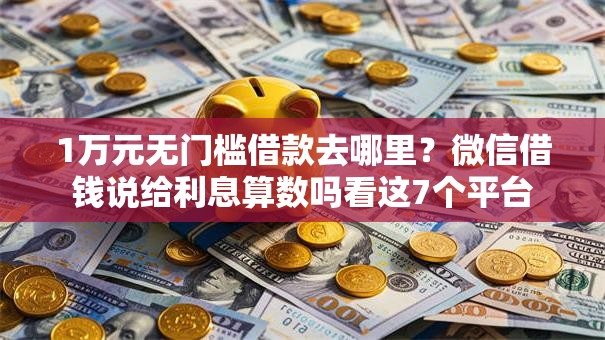 1万元无门槛借款去哪里？微信借钱说给利息算数吗看这7个平台
