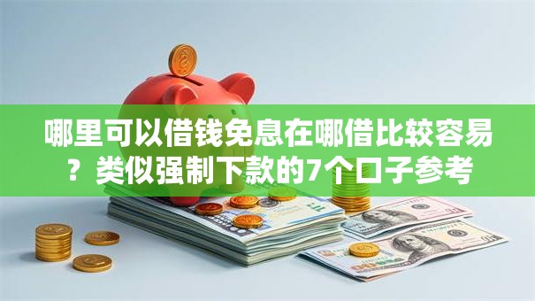 哪里可以借钱免息在哪借比较容易？类似强制下款的7个口子参考