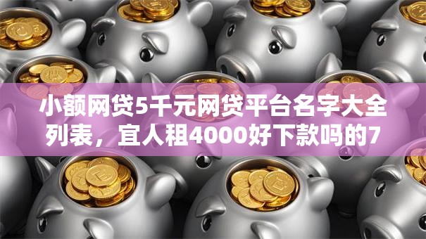 小额网贷5千元网贷平台名字大全列表，宜人租4000好下款吗的7个平台介绍