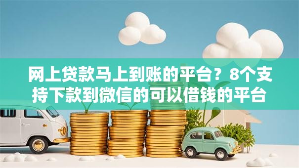 网上贷款马上到账的平台？8个支持下款到微信的可以借钱的平台