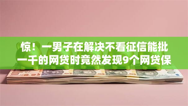 惊！一男子在解决不看征信能批一千的网贷时竟然发现9个网贷保单贷最好的平台，事后分享了出来