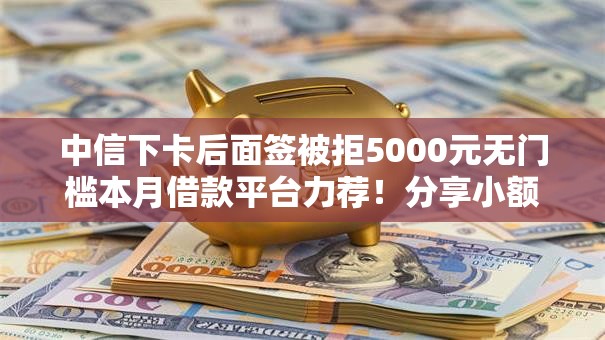 中信下卡后面签被拒5000元无门槛本月借款平台力荐！分享小额网贷口子5000元无门槛借款