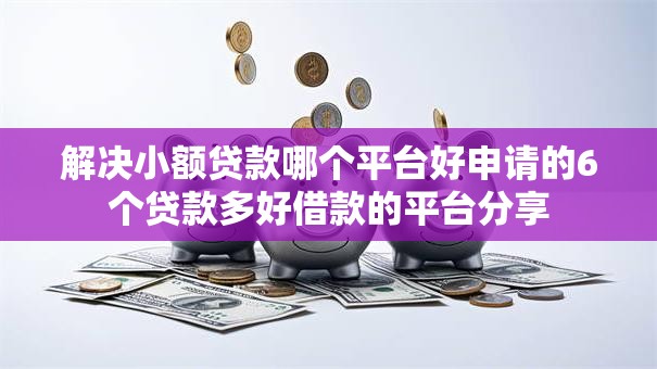 解决小额贷款哪个平台好申请的6个贷款多好借款的平台分享 解决小额贷款哪个平台好申请的6个贷款多好借款的平台分享