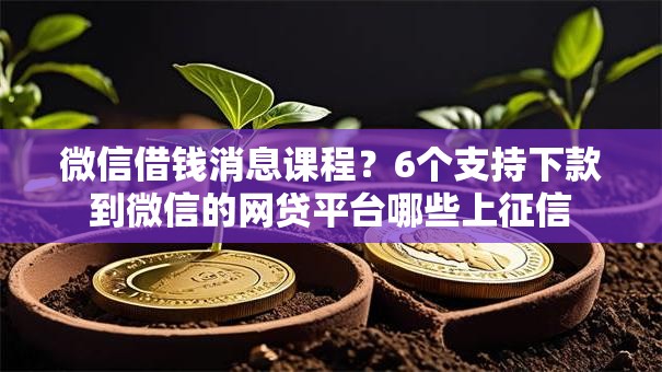 微信借钱消息课程?6个支持下款到微信的网贷平台哪些上征信 微信借钱消息课程?6个支持下款到微信的网贷平台哪些上征信