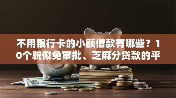 不用银行卡的小额借款有哪些?10个貌似免审批、芝麻分贷款的平台合集 不用银行卡的小额借款有哪些?10个貌似免审批、芝麻分贷款的平台合集