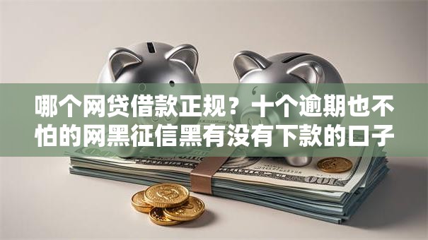 哪个网贷借款正规?十个逾期也不怕的网黑征信黑有没有下款的口子 哪个网贷借款正规?十个逾期也不怕的网黑征信黑有没有下款的口子