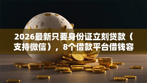 2026最新只要身份证立刻贷款（支持微信），8个借款平台借钱容易通过无私分享