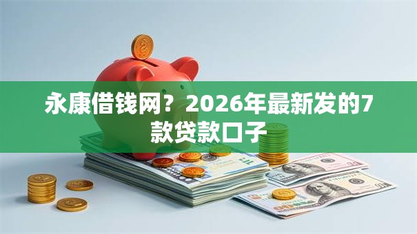 永康借钱网？2026年最新发的7款贷款口子