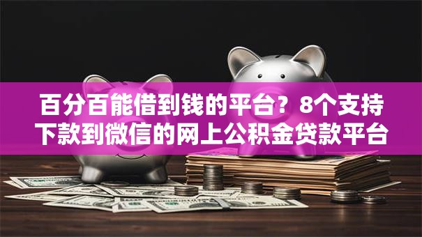百分百能借到钱的平台？8个支持下款到微信的网上公积金贷款平台