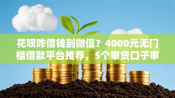 花呗咋借钱到微信？4000元无门槛借款平台推荐，5个审贷口子审核加快的平台盘点