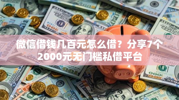 微信借钱几百元怎么借?分享7个2000元无门槛私借平台 微信借钱几百元怎么借?分享7个2000元无门槛私借平台