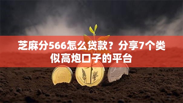 芝麻分566怎么贷款？分享7个类似高炮口子的平台
