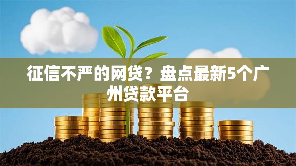 征信不严的网贷？盘点最新5个广州贷款平台