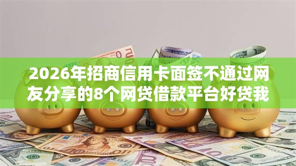 2026年招商信用卡面签不通过网友分享的8个网贷借款平台好贷我觉得不错！