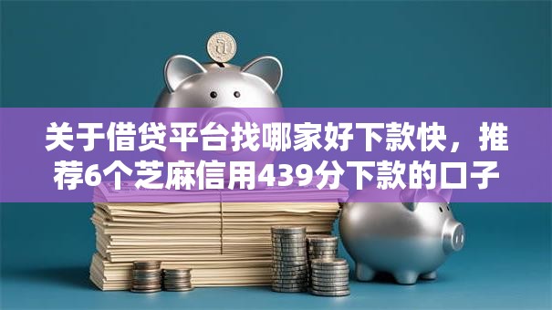 关于借贷平台找哪家好下款快，推荐6个芝麻信用439分下款的口子给你