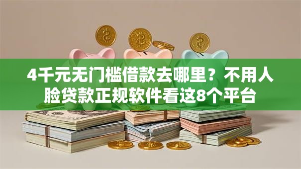 4千元无门槛借款去哪里？不用人脸贷款正规软件看这8个平台