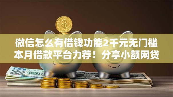 微信怎么有借钱功能2千元无门槛本月借款平台力荐！分享小额网贷口子2千元无门槛借款