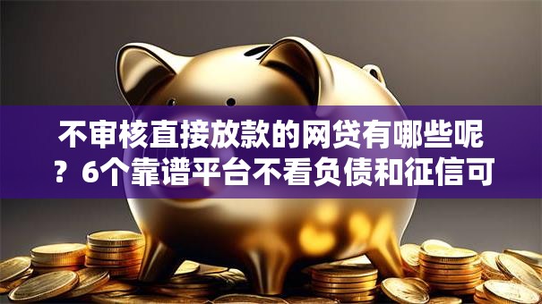 不审核直接放款的网贷有哪些呢？6个靠谱平台不看负债和征信可以借到钱推荐
