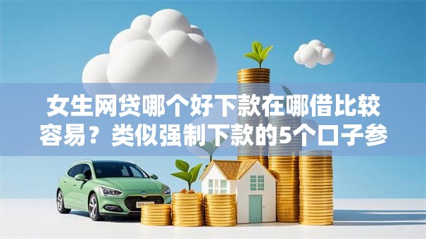 女生网贷哪个好下款在哪借比较容易?类似强制下款的5个口子参考 女生网贷哪个好下款在哪借比较容易?类似强制下款的5个口子参考