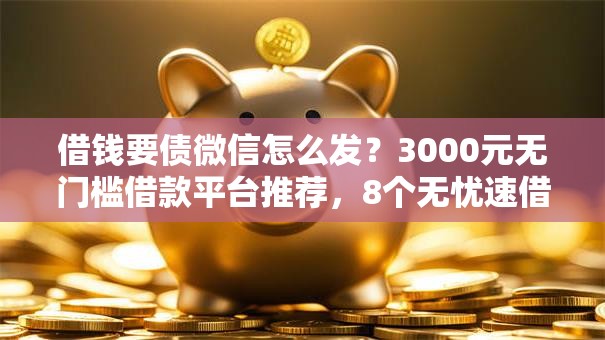 借钱要债微信怎么发?3000元无门槛借款平台推荐,8个无忧速借当天放款的软件盘点 借钱要债微信怎么发?3000元无门槛借款平台推荐,8个无忧速借当天放款的软件盘点