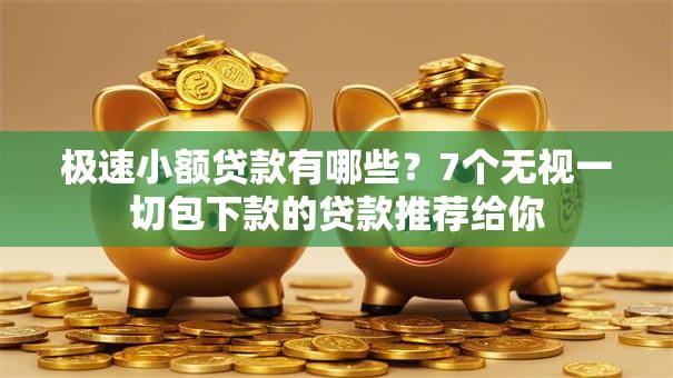 极速小额贷款有哪些？7个无视一切包下款的贷款推荐给你